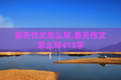 春天作文怎么写,春天作文怎么写415字