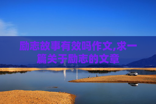 励志故事有效吗作文,求一篇关于励志的文章