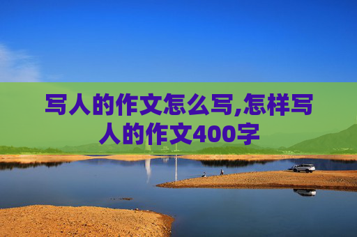 写人的作文怎么写,怎样写人的作文400字