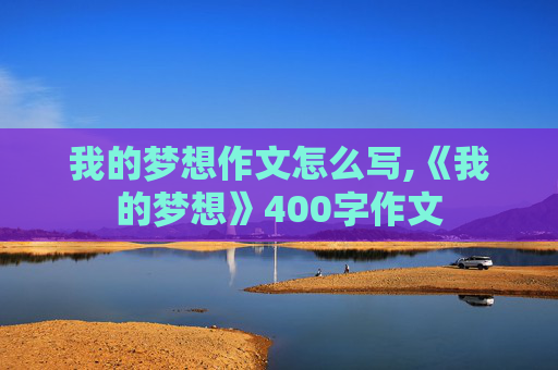 我的梦想作文怎么写,《我的梦想》400字作文