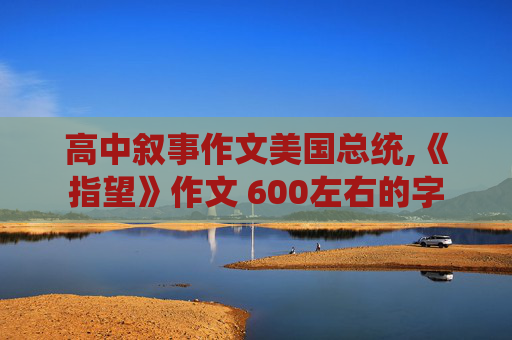 高中叙事作文美国总统,《指望》作文 600左右的字