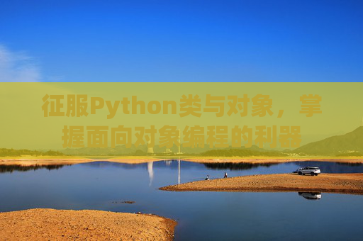 征服Python类与对象，掌握面向对象编程的利器