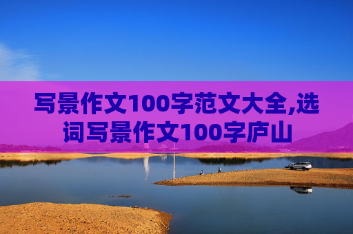 写景作文100字范文大全,选词写景作文100字庐山