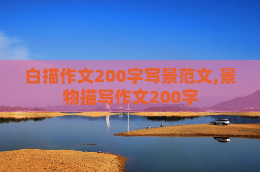 白描作文200字写景范文,景物描写作文200字