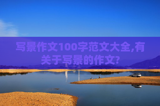 写景作文100字范文大全,有关于写景的作文?