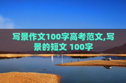 写景作文100字高考范文,写景的短文 100字