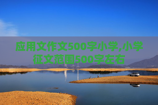 应用文作文500字小学,小学征文范围500字左右