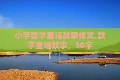 小学数学童话故事作文,数学童话故事，50字