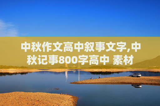 中秋作文高中叙事文字,中秋记事800字高中 素材