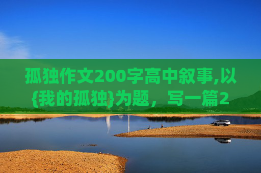 孤独作文200字高中叙事,以{我的孤独}为题，写一篇200字短文