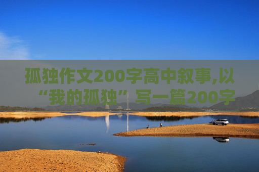 孤独作文200字高中叙事,以“我的孤独”写一篇200字的作文