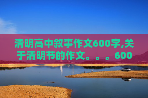 清明高中叙事作文600字,关于清明节的作文。。。600字