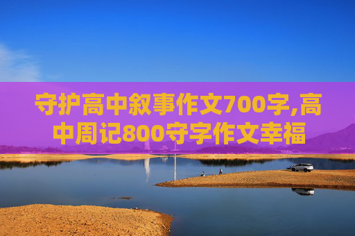 守护高中叙事作文700字,高中周记800守字作文幸福