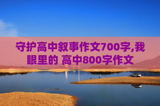 守护高中叙事作文700字,我眼里的 高中800字作文