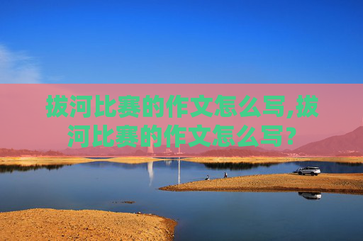 拔河比赛的作文怎么写,拔河比赛的作文怎么写？