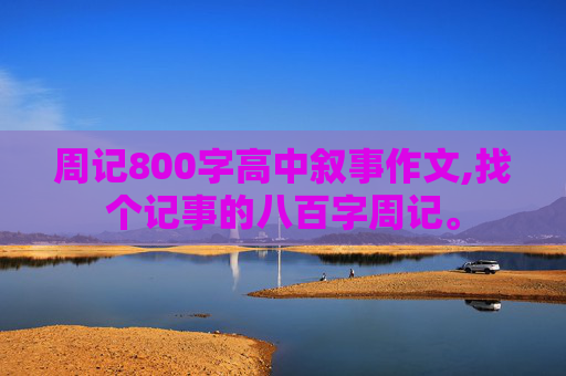 周记800字高中叙事作文,找个记事的八百字周记。