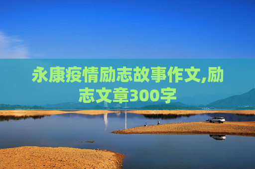 永康疫情励志故事作文,励志文章300字