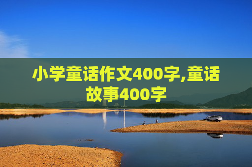 小学童话作文400字,童话故事400字