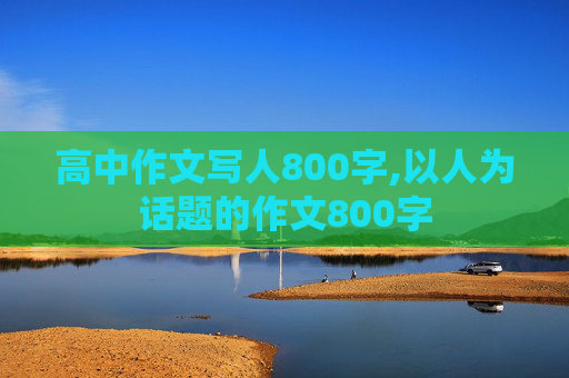 高中作文写人800字,以人为话题的作文800字