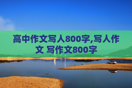 高中作文写人800字,写人作文 写作文800字