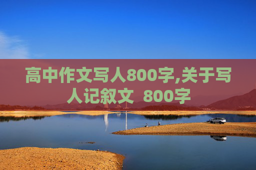 高中作文写人800字,关于写人记叙文  800字