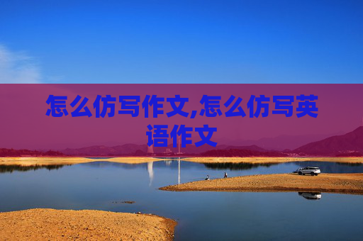 怎么仿写作文,怎么仿写英语作文