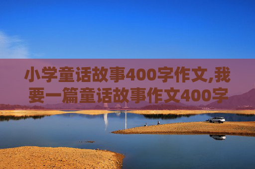 小学童话故事400字作文,我要一篇童话故事作文400字