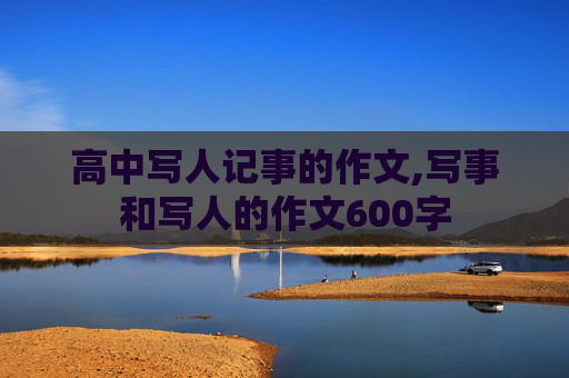 高中写人记事的作文,写事和写人的作文600字