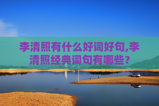 李清照有什么好词好句,李清照经典词句有哪些？