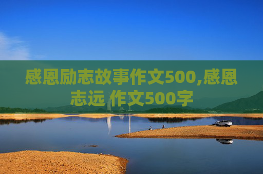 感恩励志故事作文500,感恩志远 作文500字