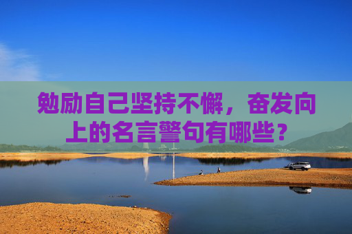 勉励自己坚持不懈，奋发向上的名言警句有哪些？