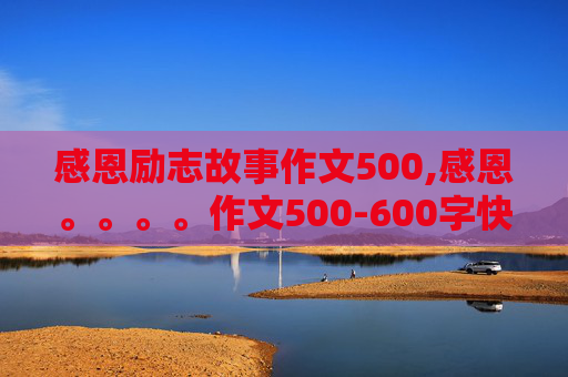 感恩励志故事作文500,感恩。。。。作文500-600字快