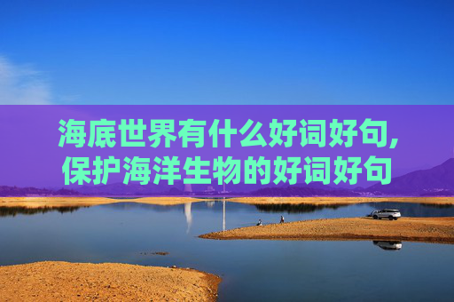 海底世界有什么好词好句,保护海洋生物的好词好句