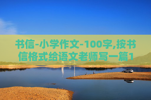 书信-小学作文-100字,按书信格式给语文老师写一篇100字的信