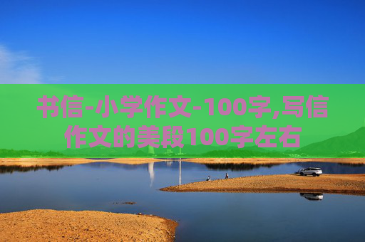 书信-小学作文-100字,写信作文的美段100字左右