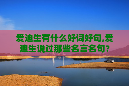 爱迪生有什么好词好句,爱迪生说过那些名言名句？