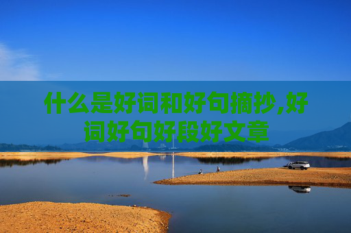 什么是好词和好句摘抄,好词好句好段好文章