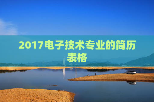 2017电子技术专业的简历表格