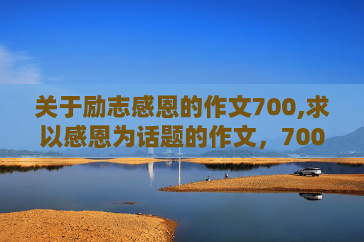 关于励志感恩的作文700,求以感恩为话题的作文，700字左右