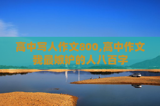 高中写人作文800,高中作文我最嫉妒的人八百字