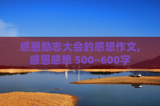 感恩励志大会的感想作文,感恩感想 500~600字