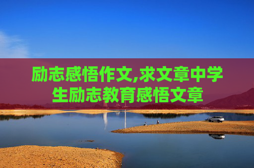 励志感悟作文,求文章中学生励志教育感悟文章