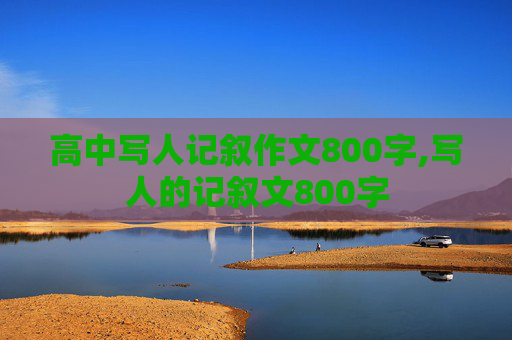 高中写人记叙作文800字,写人的记叙文800字