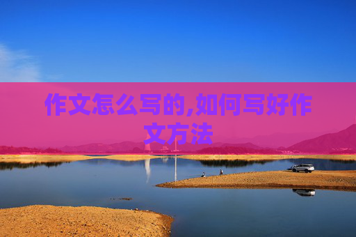 作文怎么写的,如何写好作文方法