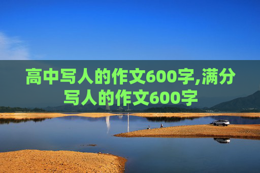 高中写人的作文600字,满分写人的作文600字