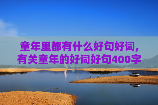 童年里都有什么好句好词,有关童年的好词好句400字