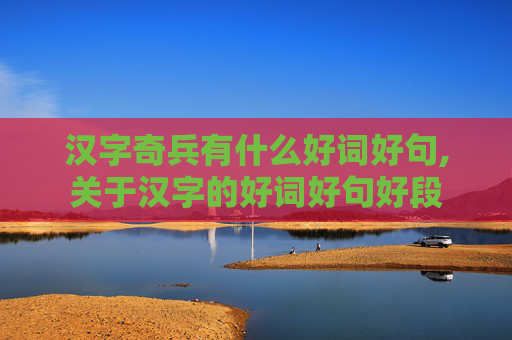 汉字奇兵有什么好词好句,关于汉字的好词好句好段