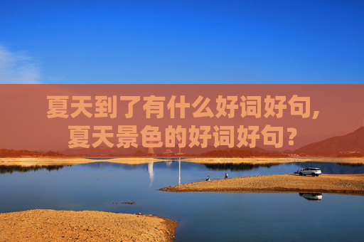 夏天到了有什么好词好句,夏天景色的好词好句？