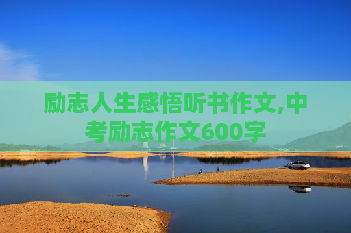 励志人生感悟听书作文,中考励志作文600字