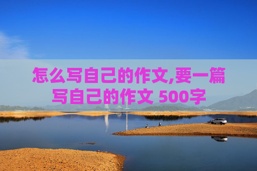 怎么写自己的作文,要一篇写自己的作文 500字